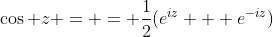 \cos z = = \frac{1}{2}(e^{iz} + e^{-iz})