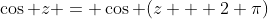 \cos z = \cos (z + 2 \pi)