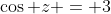 \cos z = 3
