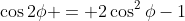 \cos2\phi = 2\cos^2\phi-1