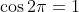 \cos2\pi=1