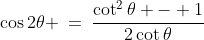 \cos2\theta \:=\:\frac{\cot^2\theta - 1}{2\cot\theta}
