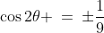 \cos2\theta \:=\:\pm\frac{1}{9}