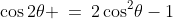 \cos2\theta \:=\:2\cos^2\!\theta-1