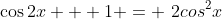 \cos2{x} + 1 = \2cos^2{x}