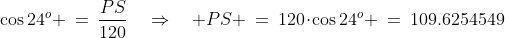 \cos24^o \:=\:\frac{PS}{120}\quad\Rightarrow\quad PS \:=\:120\!\cdot\!\cos24^o \:=\:109.6254549