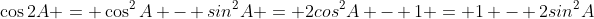 \cos2A = \cos^2A - sin^2A = 2cos^2A - 1 = 1 - 2sin^2A