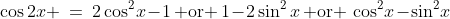 \cos2x \:=\:2\cos^2\!x\!-\!1\,\text{ or }\,1\!-\!2\sin^2x\,\text{ or }\,\cos^2\!x\!-\!\sin^2\!x