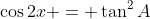 \cos2x = \tan^{2}A