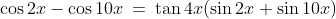 \cos2x-\cos10x\:=\:\tan4x(\sin2x+\sin10x)