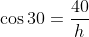 \cos30=\frac{40}{h}