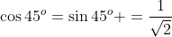 \cos45^o=\sin45^o =\frac{1}{\sqrt{2}}