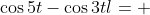 \cos5t-\cos3t\l= \; -8\sin^2\!t\cos t\left(2\cos^2\!t-1\right)