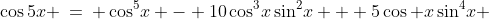 \cos5x \:=\: \cos^5\!x - 10\cos^3\!x\sin^2\!x + 5\cos x\sin^4\!x 
