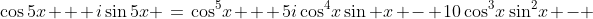 \cos5x + i\sin5x \:=\:\cos^5\!x + 5i\cos^4\!x\sin x - 10\cos^3\!x\sin^2\!x - 