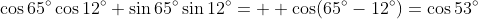 \cos65^\circ\cos12^\circ+\sin65^\circ\sin12^\circ=  \cos(65^\circ-12^\circ)=\cos53^\circ