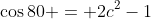 \cos80 = 2c^2-1