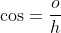 \cos=\frac{o}{h}
