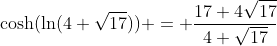 \cosh(\ln(4+\sqrt{17})) = \frac{17+4\sqrt{17}}{4+\sqrt{17}}