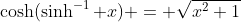 \cosh(\sinh^{-1} x) = \sqrt{x^2+1}