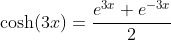 \cosh(3x)=\frac{e^{3x}+e^{-3x}}{2}