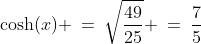 \cosh(x) \:=\:\sqrt{\frac{49}{25}} \:=\:\frac{7}{5}