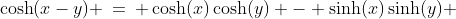 \cosh(x-y) \:=\: \cosh(x)\cosh(y) - \sinh(x)\sinh(y) 