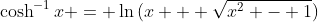 \cosh^{-1}{x} = \ln{(x + \sqrt{x^2 - 1})}