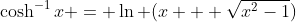 \cosh^{-1}x = \ln (x + \sqrt{x^2-1})