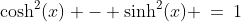 \cosh^2(x) - \sinh^2(x) \:=\:1