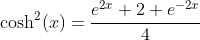 \cosh^2(x)=\frac{e^{2x}+2+e^{-2x}}{4}