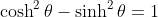\cosh^2\theta-\sinh^2\theta=1
