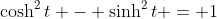 \cosh^2{t} - \sinh^2{t} = 1