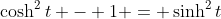 \cosh^2{t} - 1 = \sinh^2{t}