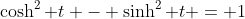 \cosh^2 t - \sinh^2 t = 1
