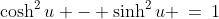 \cosh^2u - \sinh^2u \:=\:1