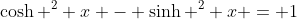 \cosh ^2 x - \sinh ^2 x = 1