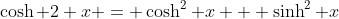 \cosh 2 x = \cosh^2 x + \sinh^2 x