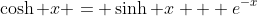 \cosh x = \sinh x + e^{-x}