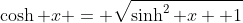\cosh x = \sqrt{\sinh^2 x +1}