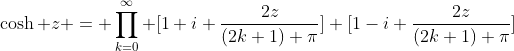 \cosh z = \prod_{k=0}^{\infty} [1+i \frac{2z}{(2k+1) \pi}] [1-i \frac{2z}{(2k+1) \pi}]