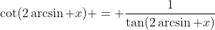 \cot(2\arcsin x) = \frac{1}{\tan(2\arcsin x)}