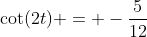 \cot(2t) = -\frac{5}{12}