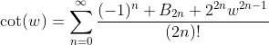 \cot(w)=\sum_{n=0}^{\infty}\frac{(-1)^n B_{2n} 2^{2n}w^{2n-1}}{(2n)!}