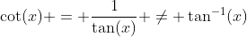 \cot(x) = \frac{1}{\tan(x)} \neq \tan^{-1}(x)