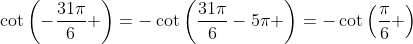 \cot\left(-\frac{31\pi}{6} \right)=-\cot\left(\frac{31\pi}{6}-5\pi \right)=-\cot\left(\frac{\pi}{6} \right)