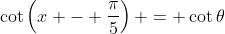 \cot\left(x - \frac{\pi}{5}\right) = \cot{\theta}