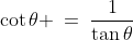 \cot\theta \:=\:\dfrac{1}{\tan\theta}