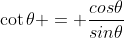 \cot\theta = \frac{cos\theta}{sin\theta}