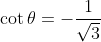 \cot\theta=-\frac{1}{\sqrt{3}}